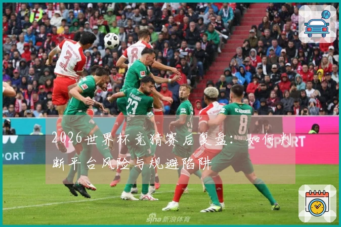 2026世界杯竞猜赛后复盘：如何判断平台风险与规避陷阱