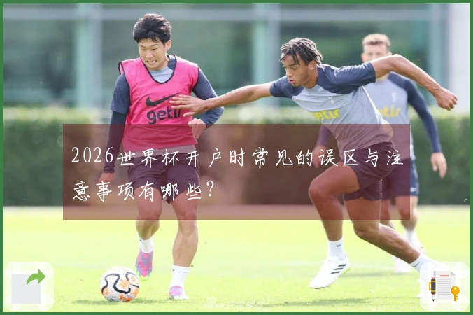 2026世界杯开户时常见的误区与注意事项有哪些？