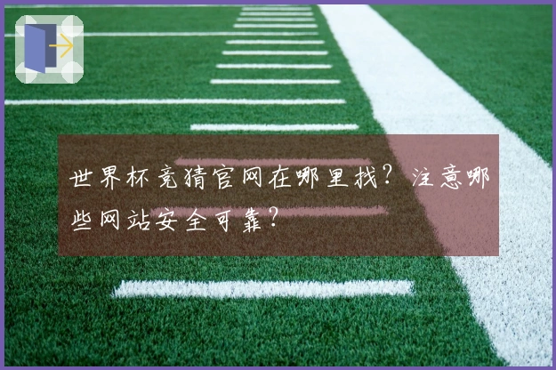 世界杯竞猜官网在哪里找？注意哪些网站安全可靠？